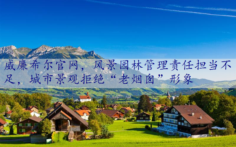 风景园林管理责任担当不足，城市景观拒绝“老烟囱”形象